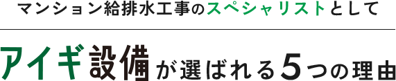 マンション給排水工事のスペシャリストとしてアイギ設備がが選ばれる５つの理由
