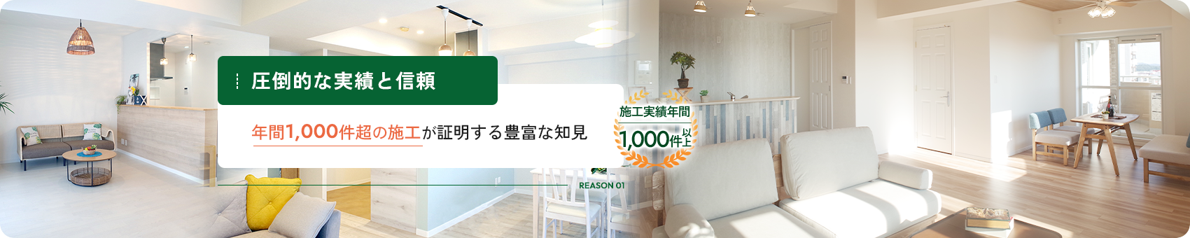 REASON 01 圧倒的な実績と信頼 年間1,000件超の施工が証明する豊富な知見