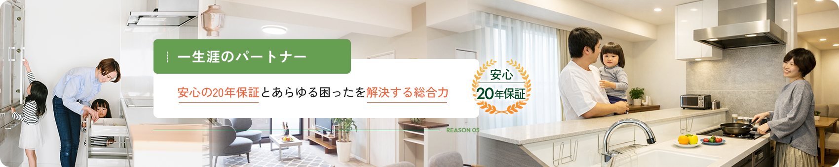 REASON 05 一生涯のパートナー 安心の20年保証とあらゆる困ったを解決する総合力